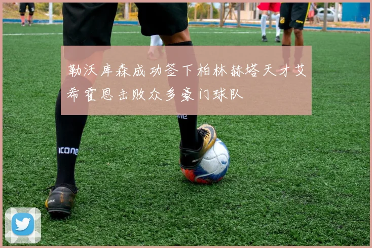 勒沃库森成功签下柏林赫塔天才艾希霍恩击败众多豪门球队