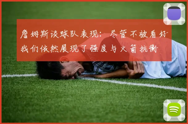詹姆斯谈球队表现：尽管不被看好我们依然展现了强度与火箭抗衡