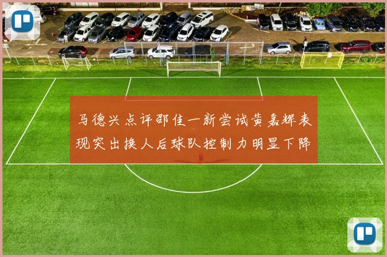 马德兴点评邵佳一新尝试黄嘉辉表现突出换人后球队控制力明显下降