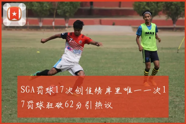 SGA罚球17次创佳绩库里唯一一次17罚球狂砍62分引热议
