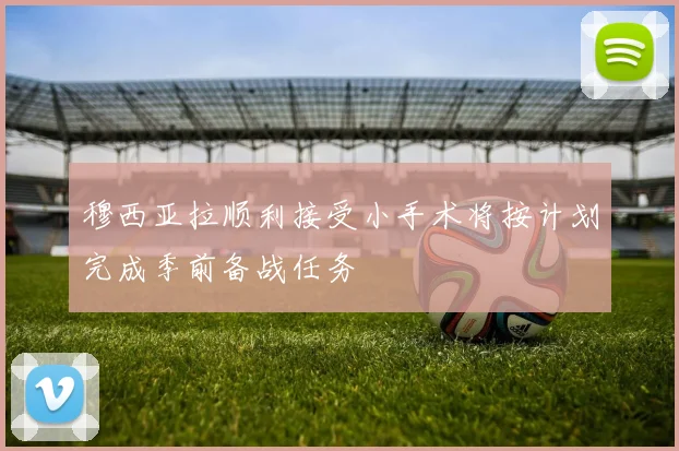 穆西亚拉顺利接受小手术将按计划完成季前备战任务