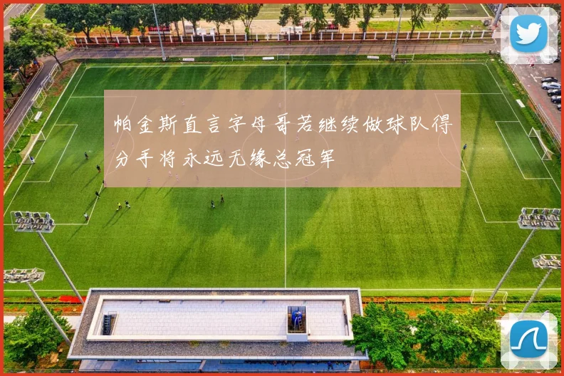 帕金斯直言字母哥若继续做球队得分手将永远无缘总冠军