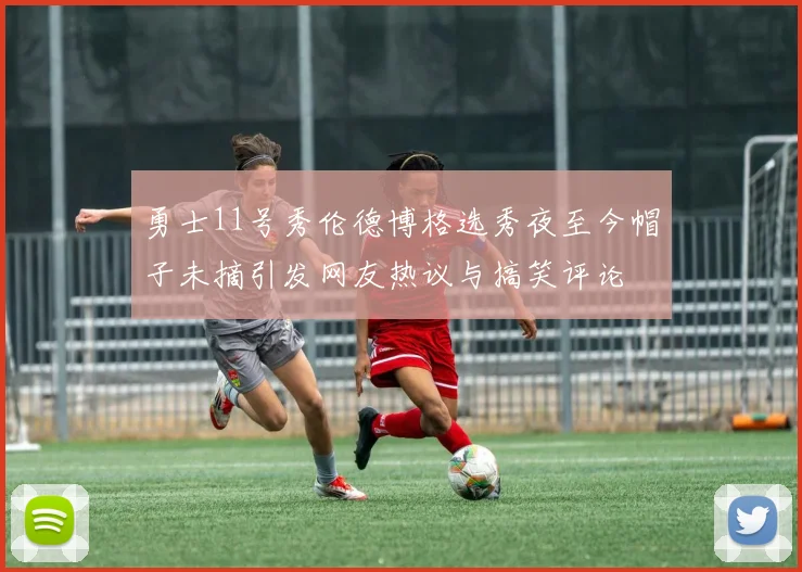 勇士11号秀伦德博格选秀夜至今帽子未摘引发网友热议与搞笑评论