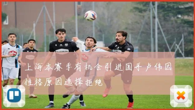 上海本赛季有机会引进国手卢伟因性格原因选择拒绝