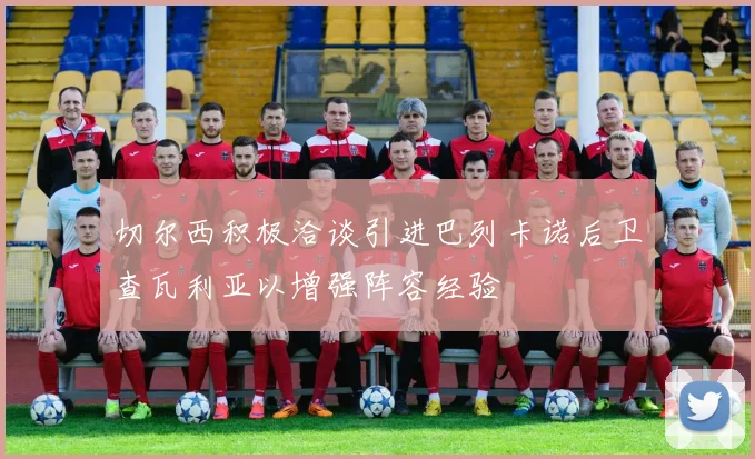 切尔西积极洽谈引进巴列卡诺后卫查瓦利亚以增强阵容经验