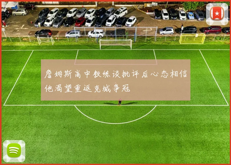 詹姆斯高中教练谈批评后心态相信他渴望重返克城争冠