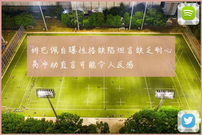 姆巴佩自曝性格缺陷坦言缺乏耐心易冲动直言可能令人反感
